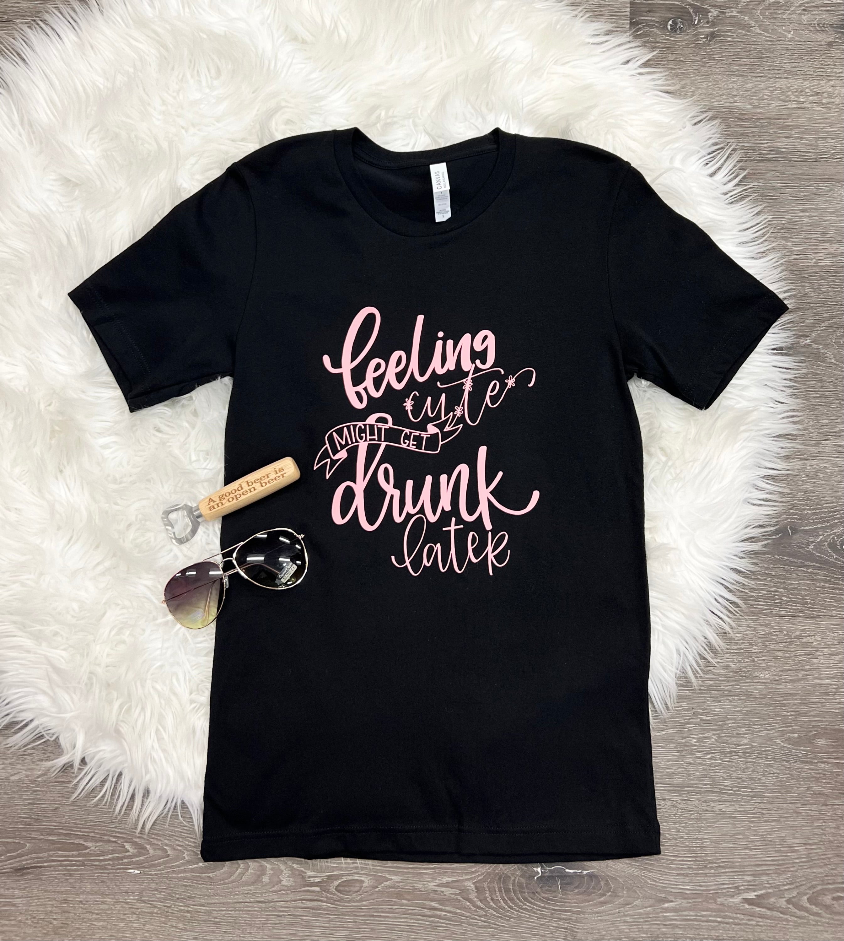 Feeling Cute Might Get Drunk Later T-Shirt